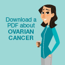 Download a PDF about ovarian cancer.