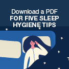 Download a PDF for five sleep hygiene tips.