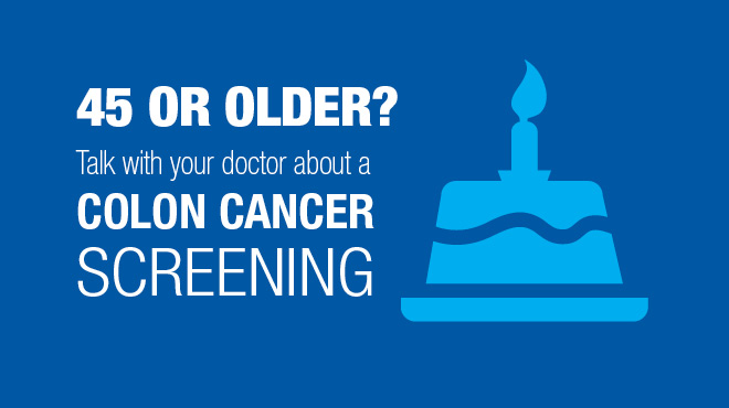 45 or older? Talk with your doctor about colon cancer screening.